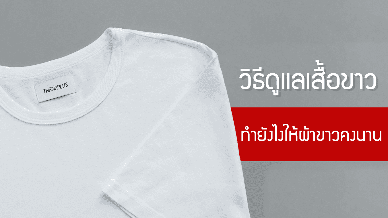 เสื้อขาว วิธีดูแลเสื้อขาว ทำยังไงให้ผ้าขาวคงนานอยู่กับเราตลอดไป