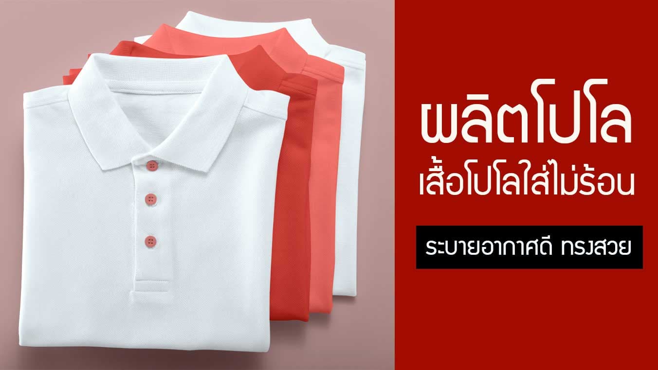 เสื้อโปโลใส่ไม่ร้อน ระบายอากาศได้ดี แถมทรงสวย ใส่แล้วดูดี