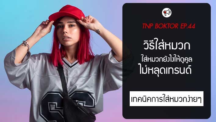วิธีใส่หมวก ใส่หมวกยังไงให้ดูคูล ไม่หลุดเทรนด์